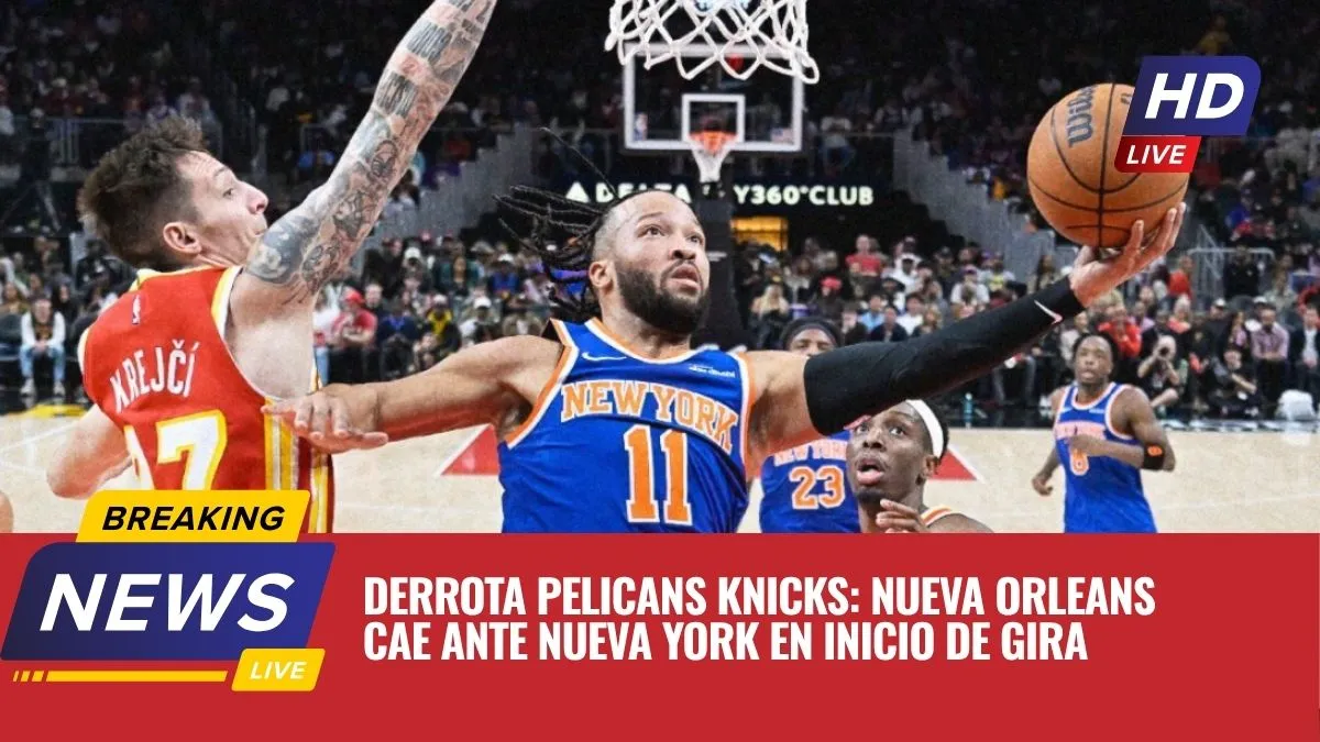 Derrota Pelicans Knicks: Nueva Orleans cae ante Nueva York en inicio de gira